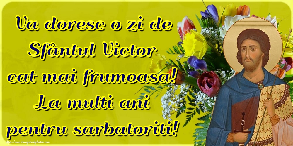 Felicitari de Sfantul Victor - Va doresc o zi de Sfântul Victor cat mai frumoasa! La multi ani pentru sarbatoriti! - mesajeurarifelicitari.com