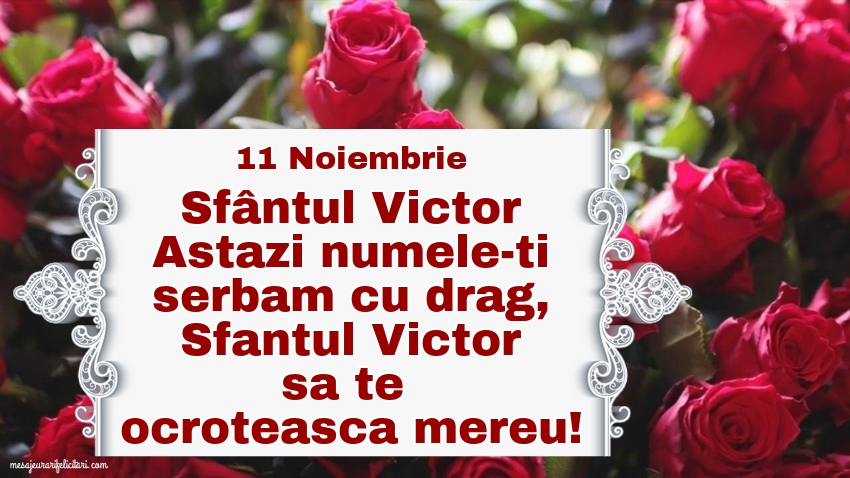 11 Noiembrie Sfântul Victor Astazi numele-ti serbam cu drag