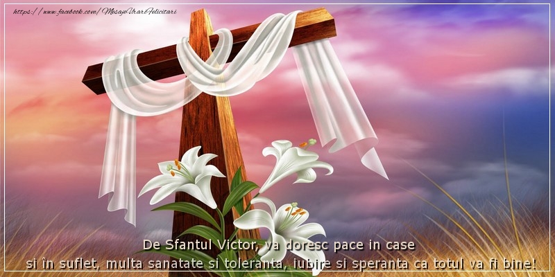 Felicitari de Sfantul Victor - De Sfantul Victor, va doresc pace in case si in suflet, multa sanatate si toleranta, iubire si speranta ca totul va fi bine! - mesajeurarifelicitari.com