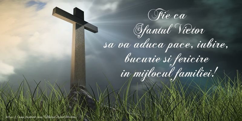 Fie ca Sfantul Victor sa va aduca pace, iubire, bucurie si fericire in mijlocul familiei!