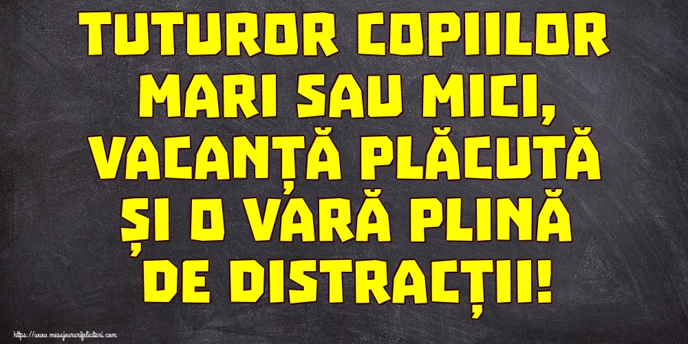 Tuturor copiilor mari sau mici, vacanță plăcută și o vară plină de distracții!
