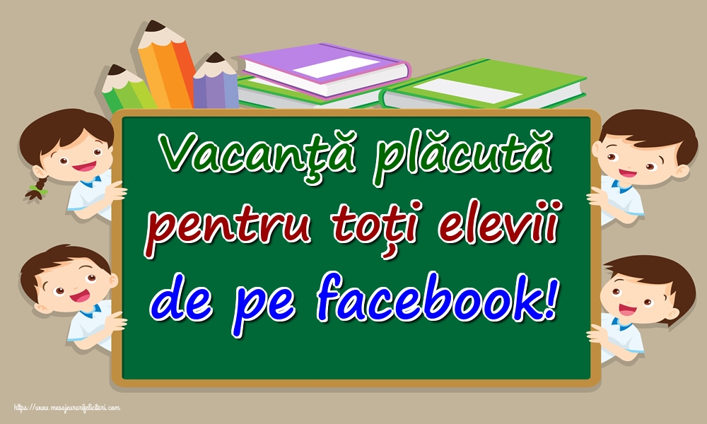 Vacanţă plăcută pentru toți elevii de pe facebook!