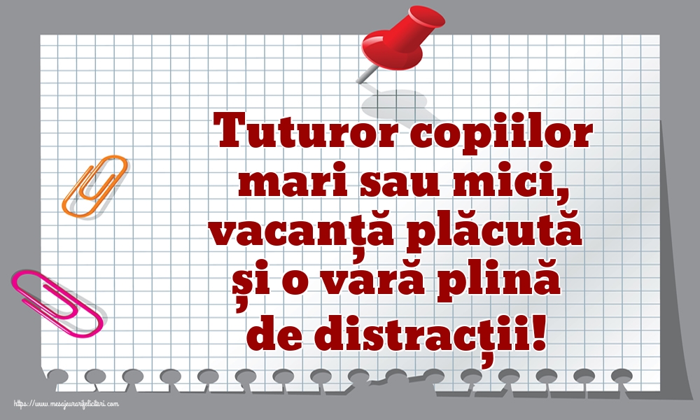 Tuturor copiilor mari sau mici, vacanță plăcută și o vară plină de distracții!