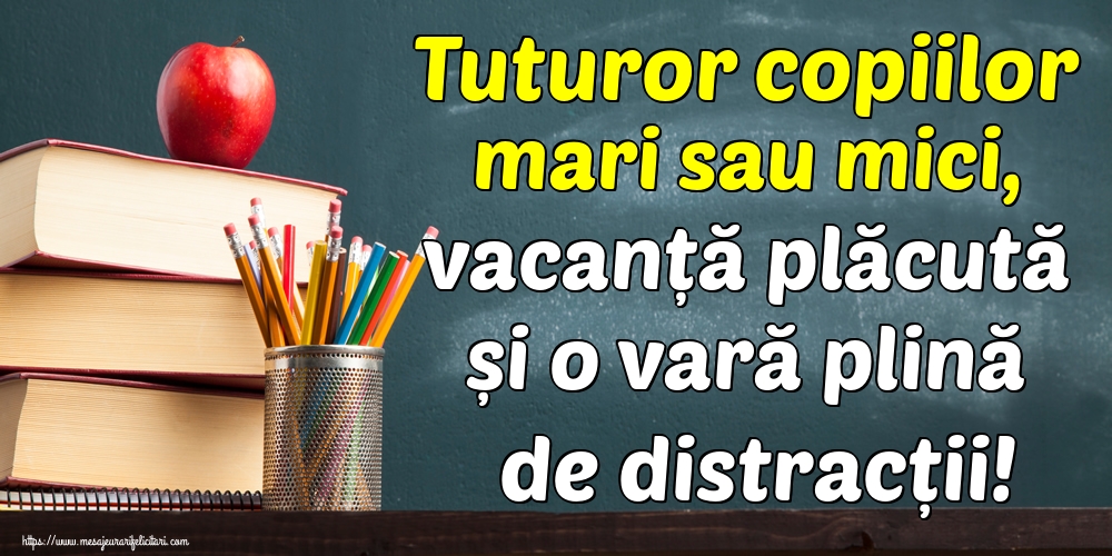 Tuturor copiilor mari sau mici, vacanță plăcută și o vară plină de distracții!