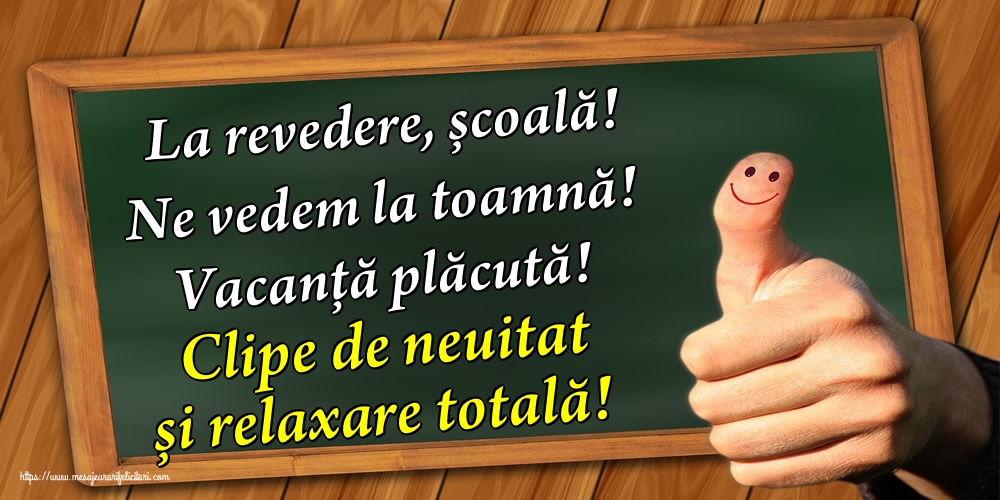 La revedere, școală! Ne vedem la toamnă! Vacanță plăcută! Clipe de neuitat și relaxare totală!