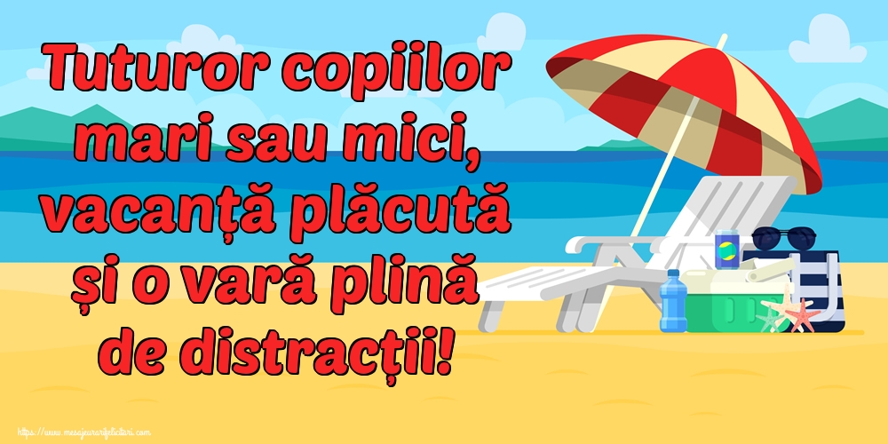Tuturor copiilor mari sau mici, vacanță plăcută și o vară plină de distracții!