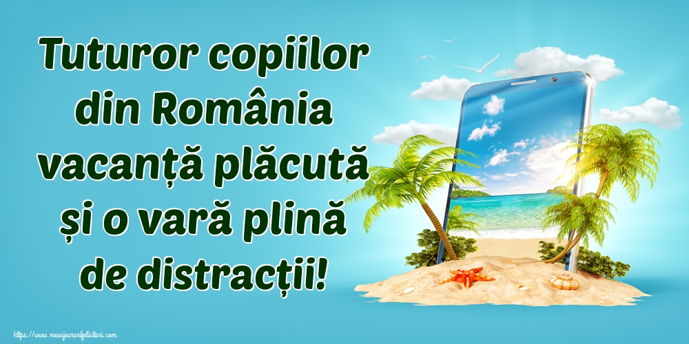 Tuturor copiilor din România vacanță plăcută și o vară plină de distracții!