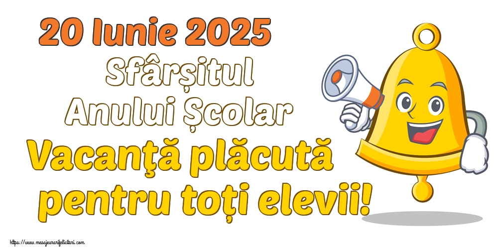 20 Iunie 2025 Sfârșitul Anului Școlar Vacanţă plăcută pentru toți elevii!