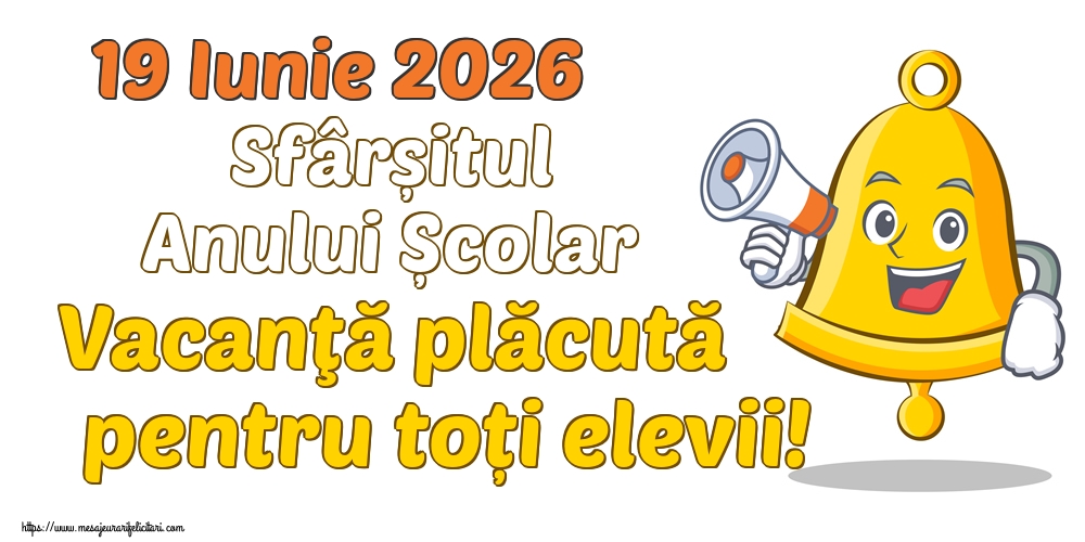 19 Iunie 2026 Sfârșitul Anului Școlar Vacanţă plăcută pentru toți elevii!