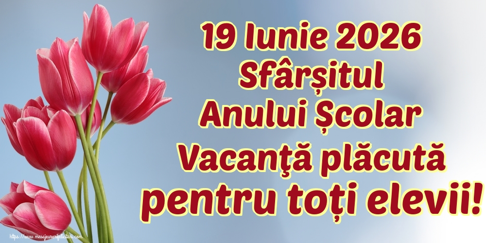 19 Iunie 2026 Sfârșitul Anului Școlar Vacanţă plăcută pentru toți elevii!