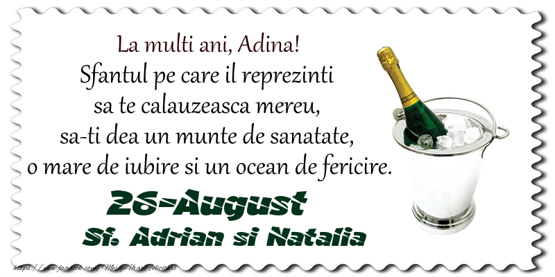 La multi ani, Adina! Sfantul pe care il reprezinti  sa te calauzeasca mereu,  sa-ti dea un munte de sanatate,  o mare de iubire si un ocean de fericire. 26-August - Sf. Adrian si Natalia