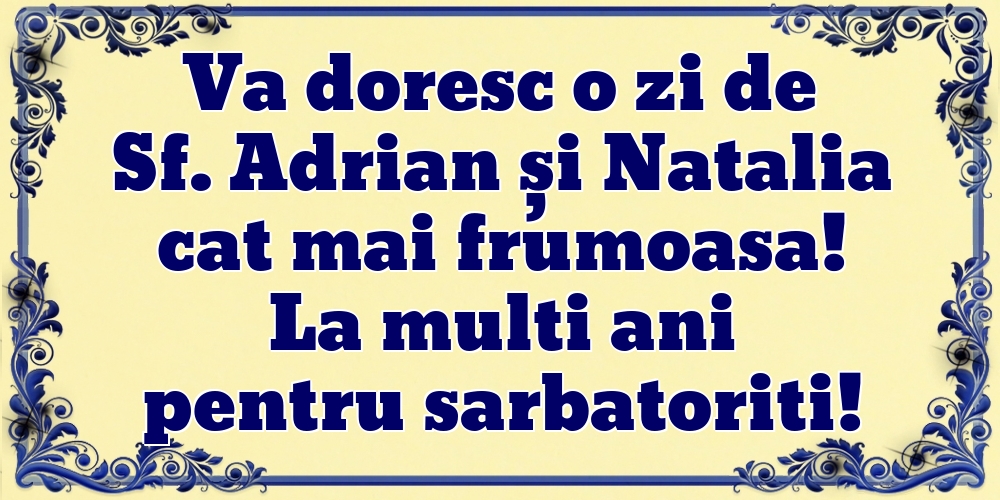 Va doresc o zi de Sf. Adrian și Natalia cat mai frumoasa! La multi ani pentru sarbatoriti!