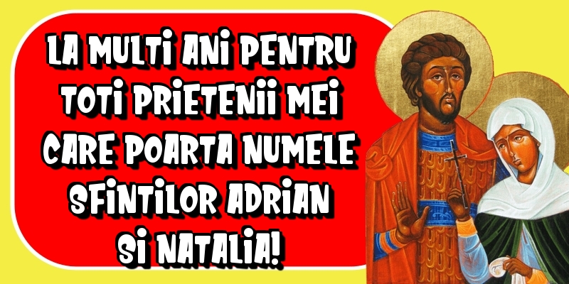 La multi ani pentru toti prietenii mei care poarta numele Sfintilor Adrian si Natalia!