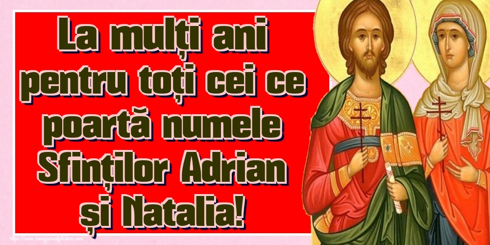 La mulți ani pentru toți cei ce poartă numele Sfinților Adrian și Natalia!