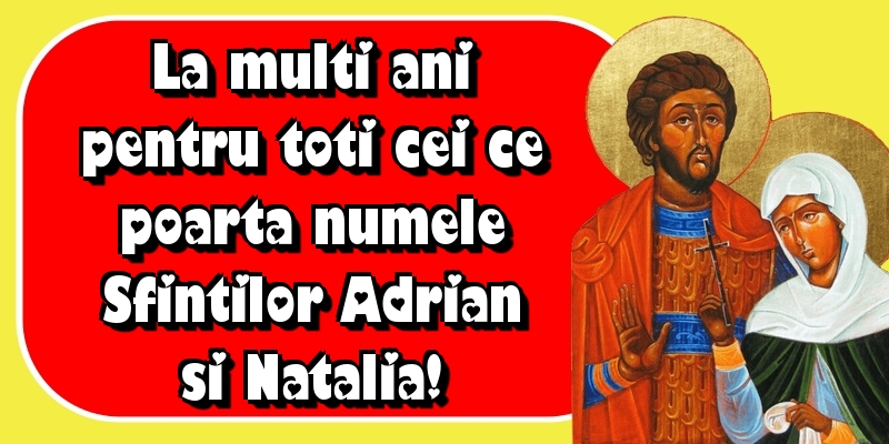 La multi ani pentru toti cei ce poarta numele Sfintilor Adrian si Natalia!