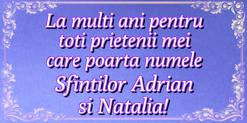 La multi ani pentru toti prietenii mei care poarta numele Sfintilor Adrian si Natalia!