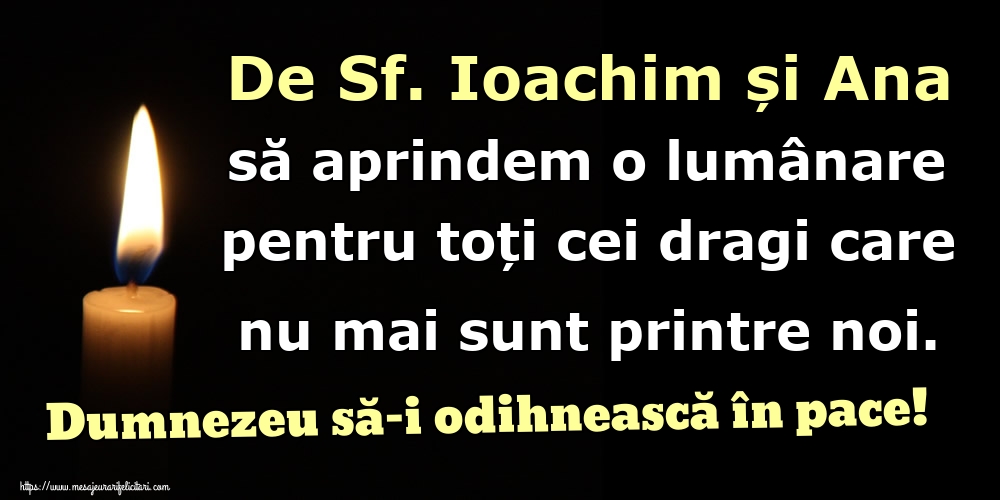 De Sf. Ioachim și Ana să aprindem o lumânare pentru toți cei dragi care nu mai sunt printre noi. Dumnezeu să-i odihnească în pace!