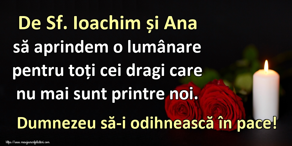 De Sf. Ioachim și Ana să aprindem o lumânare pentru toți cei dragi care nu mai sunt printre noi. Dumnezeu să-i odihnească în pace!