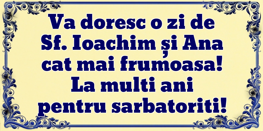 Va doresc o zi de Sf. Ioachim și Ana cat mai frumoasa! La multi ani pentru sarbatoriti!