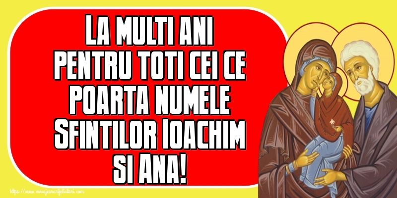 La multi ani pentru toti cei ce poarta numele Sfintilor Ioachim si Ana!