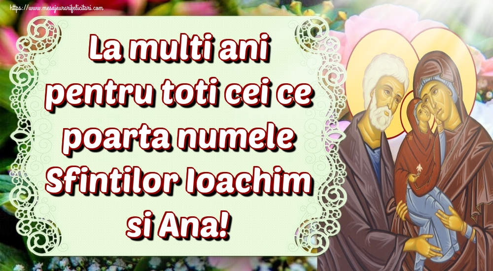 La multi ani pentru toti cei ce poarta numele Sfintilor Ioachim si Ana!