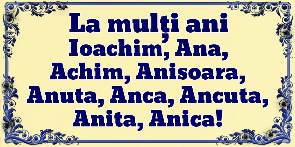 La mulți ani Ioachim, Ana, Achim, Anisoara, Anuta, Anca, Ancuta, Anita, Anica!