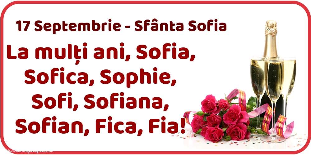17 Septembrie - Sfânta Sofia La mulți ani, Sofia, Sofica, Sophie, Sofi, Sofiana, Sofian, Fica, Fia!
