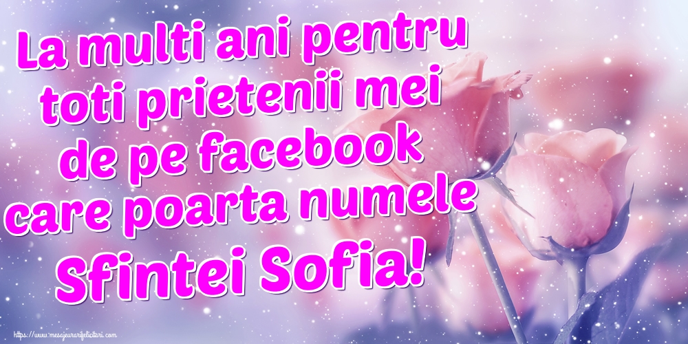Felicitari de Sfânta Sofia - La multi ani pentru toti prietenii mei de pe facebook care poarta numele Sfintei Sofia!