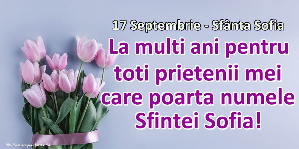 17 Septembrie - Sfânta Sofia La multi ani pentru toti prietenii mei care poarta numele Sfintei Sofia!