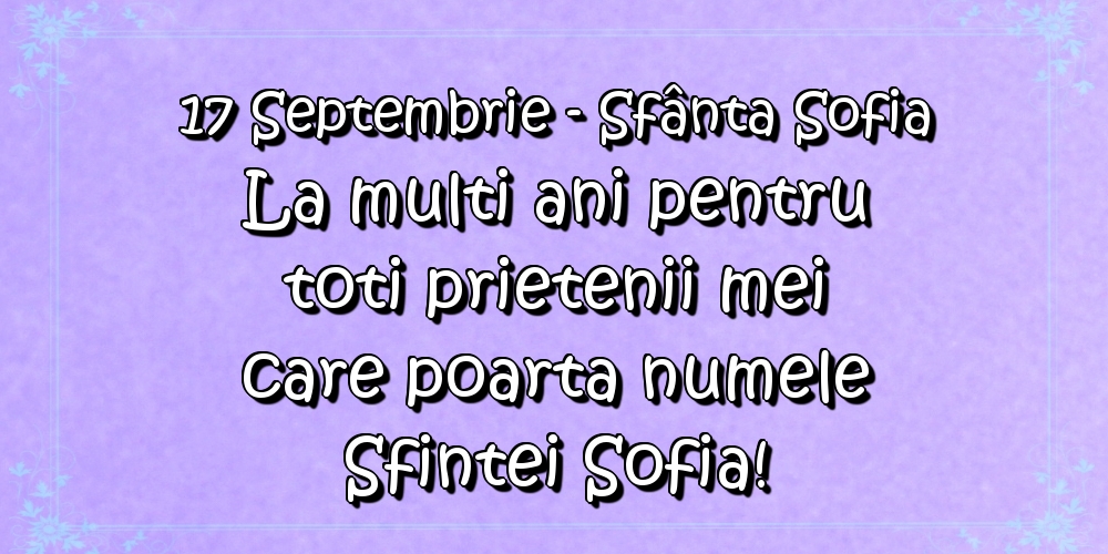 Cele mai apreciate felicitari de Sfânta Sofia - 17 Septembrie - Sfânta Sofia La multi ani pentru toti prietenii mei care poarta numele Sfintei Sofia!