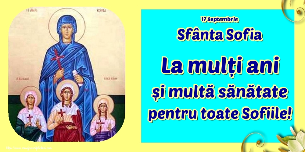 17 Septembrie Sfânta Sofia La mulți ani și multă sănătate pentru toate Sofiile!