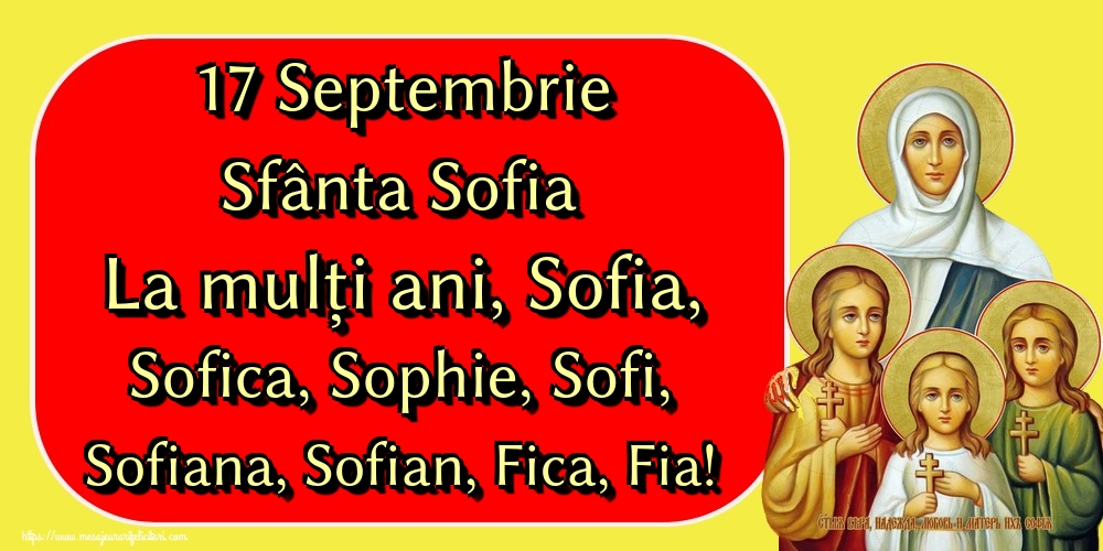 17 Septembrie Sfânta Sofia La mulți ani, Sofia, Sofica, Sophie, Sofi, Sofiana, Sofian, Fica, Fia!