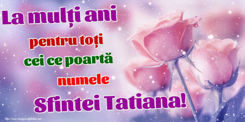 Sfânta Tatiana La mulți ani pentru toți cei ce poartă numele Sfintei Tatiana!