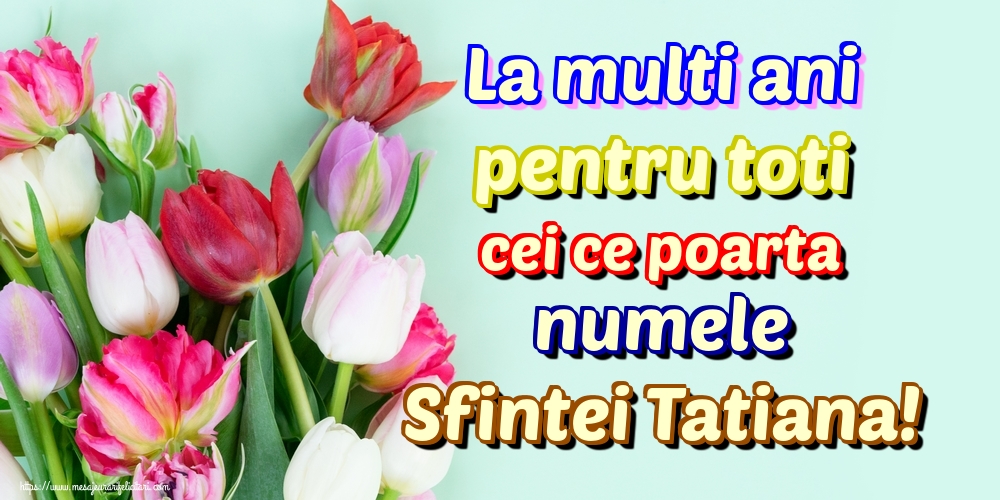 La multi ani pentru toti cei ce poarta numele Sfintei Tatiana!