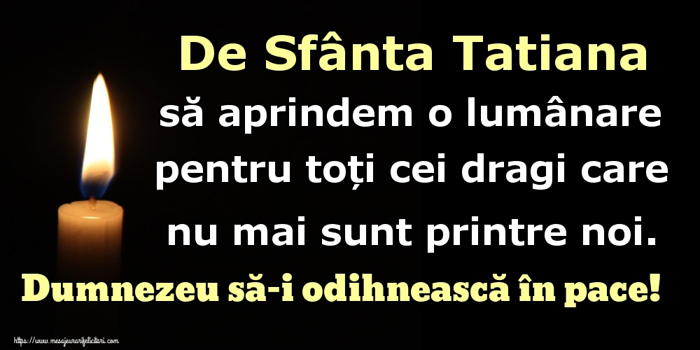 De Sfânta Tatiana să aprindem o lumânare pentru toți cei dragi care nu mai sunt printre noi. Dumnezeu să-i odihnească în pace!