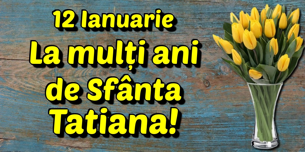 12 Ianuarie La mulți ani de Sfânta Tatiana!