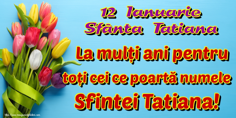 12 Ianuarie Sfânta Tatiana La mulți ani pentru toți cei ce poartă numele Sfintei Tatiana!