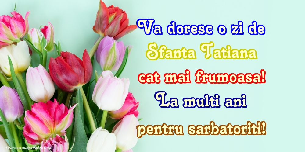 Sfânta Tatiana Va doresc o zi de Sfanta Tatiana cat mai frumoasa! La multi ani pentru sarbatoriti!