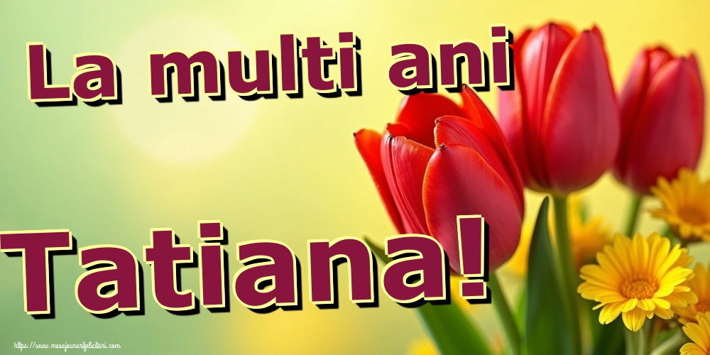 La multi ani Tatiana!