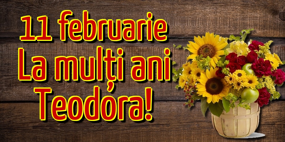 11 februarie La mulți ani Teodora!