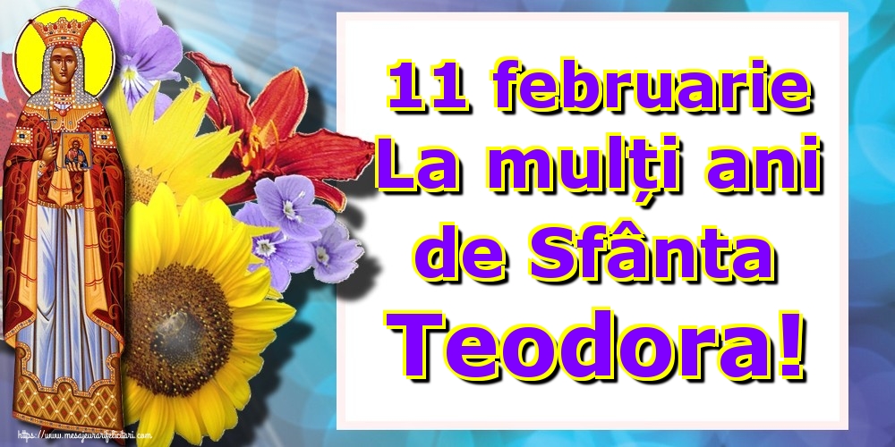 11 februarie La mulți ani de Sfânta Teodora!