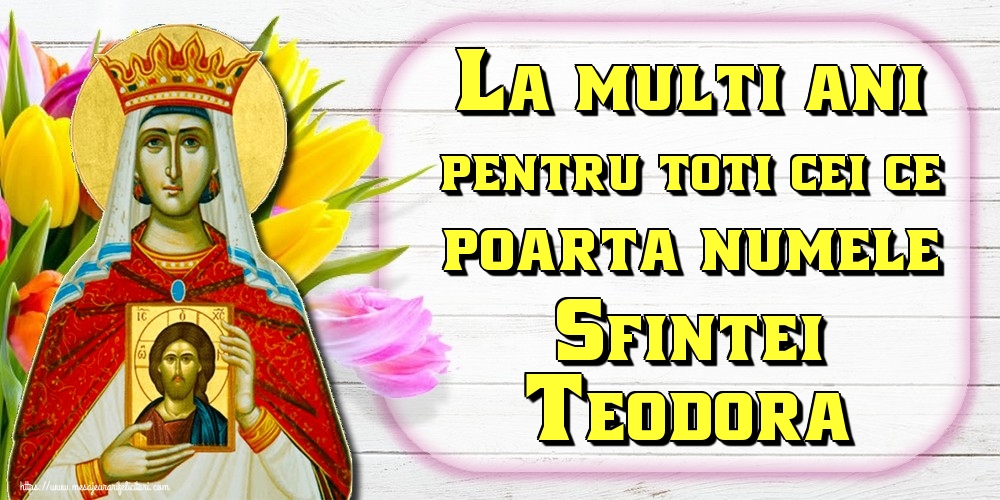 La multi ani pentru toti cei ce poarta numele Sfintei Teodora!