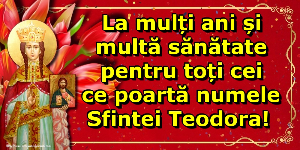 La mulți ani și multă sănătate pentru toți cei ce poartă numele Sfintei Teodora!