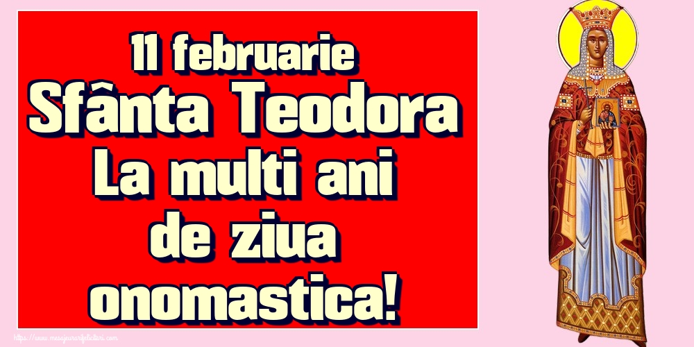 11 februarie Sfânta Teodora La multi ani de ziua onomastica!