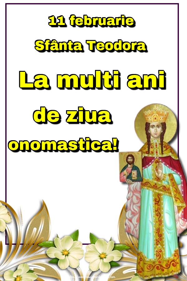 11 februarie Sfânta Teodora La multi ani de ziua onomastica!