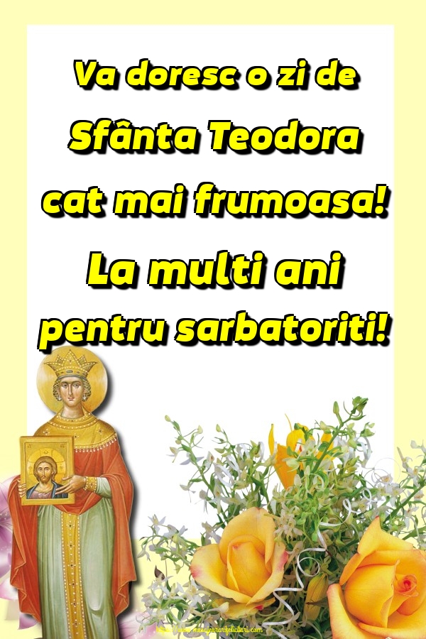 Va doresc o zi de Sfânta Teodora cat mai frumoasa! La multi ani pentru sarbatoriti!