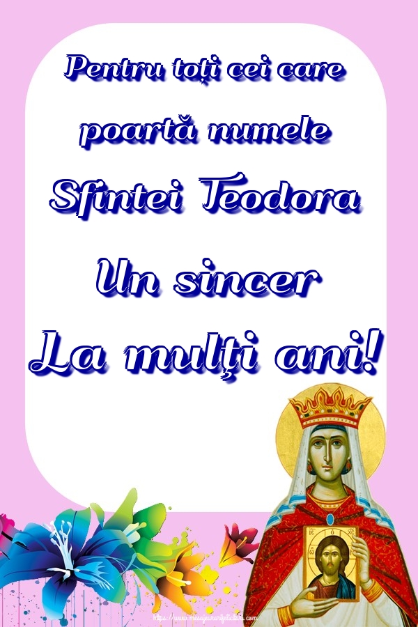 Pentru toți cei care poartă numele Sfintei Teodora Un sincer La mulţi ani!