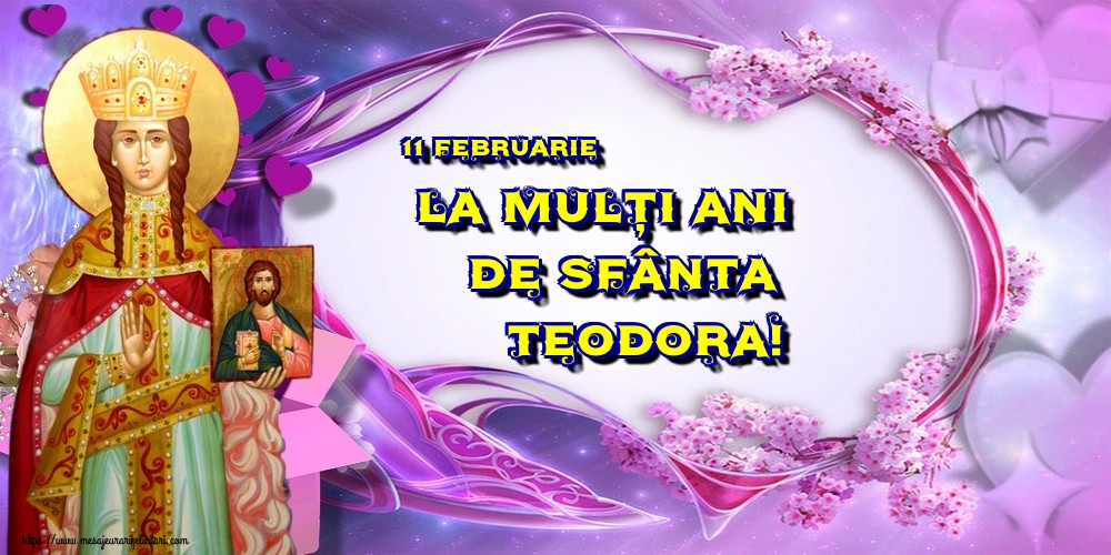 11 februarie La mulți ani de Sfânta Teodora!