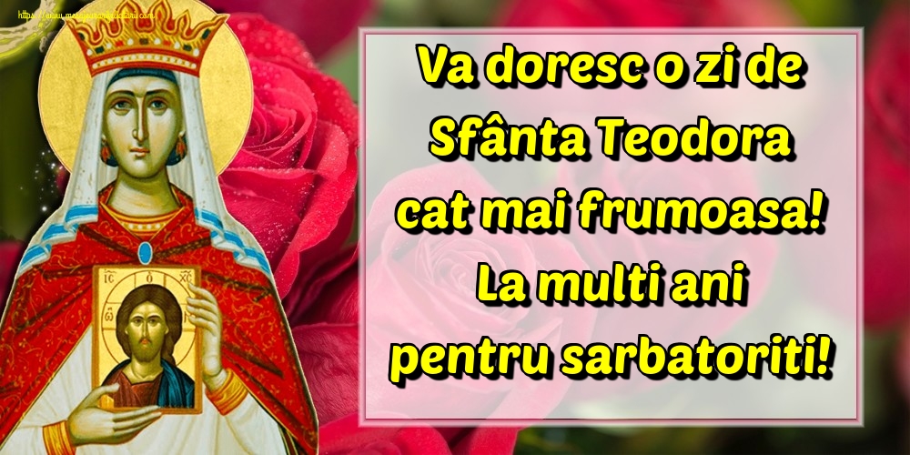 Va doresc o zi de Sfânta Teodora cat mai frumoasa! La multi ani pentru sarbatoriti!