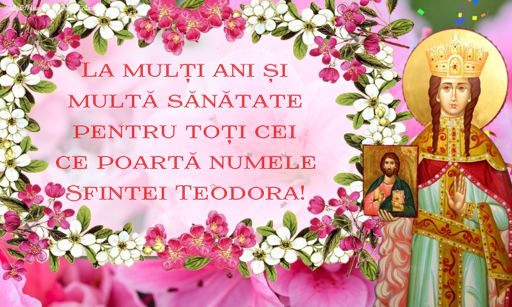 La mulți ani și multă sănătate pentru toți cei ce poartă numele Sfintei Teodora!